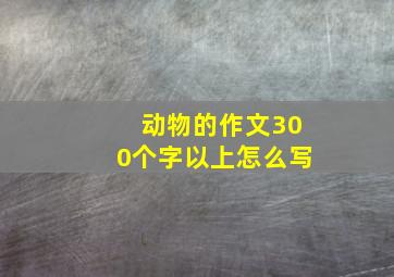 动物的作文300个字以上怎么写