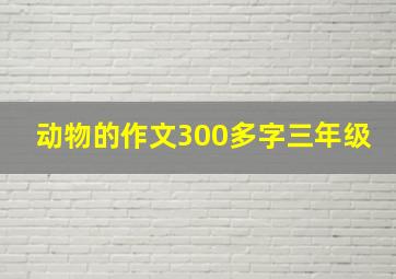 动物的作文300多字三年级