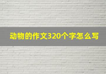 动物的作文320个字怎么写