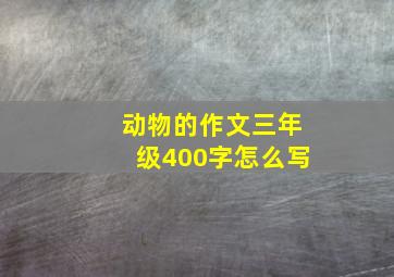 动物的作文三年级400字怎么写