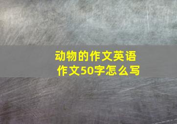 动物的作文英语作文50字怎么写