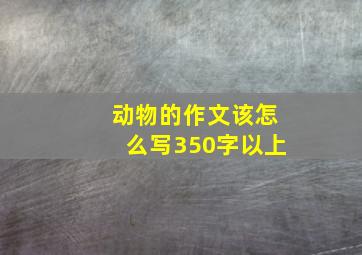 动物的作文该怎么写350字以上