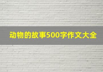 动物的故事500字作文大全