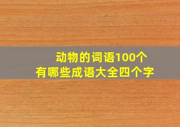 动物的词语100个有哪些成语大全四个字