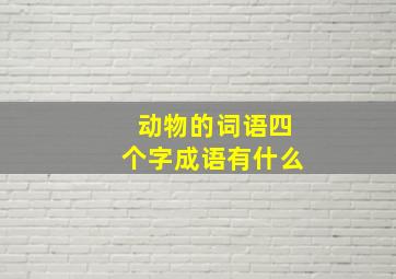 动物的词语四个字成语有什么