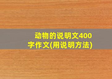 动物的说明文400字作文(用说明方法)