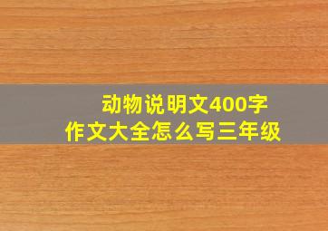 动物说明文400字作文大全怎么写三年级