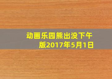 动画乐园熊出没下午版2017年5月1日