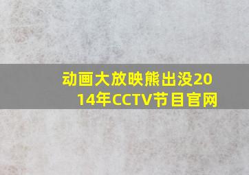 动画大放映熊出没2014年CCTV节目官网