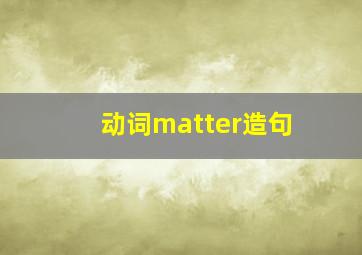 动词matter造句