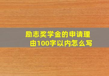 励志奖学金的申请理由100字以内怎么写