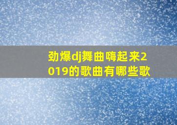 劲爆dj舞曲嗨起来2019的歌曲有哪些歌