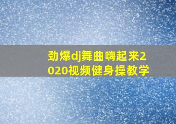 劲爆dj舞曲嗨起来2020视频健身操教学