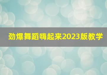 劲爆舞蹈嗨起来2023版教学