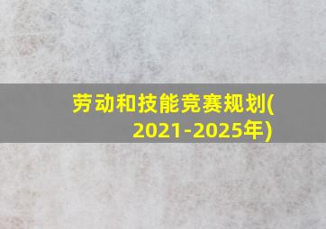 劳动和技能竞赛规划(2021-2025年)