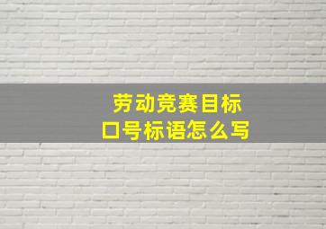 劳动竞赛目标口号标语怎么写