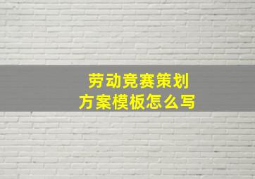 劳动竞赛策划方案模板怎么写