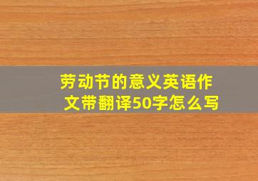 劳动节的意义英语作文带翻译50字怎么写