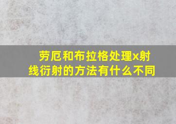 劳厄和布拉格处理x射线衍射的方法有什么不同