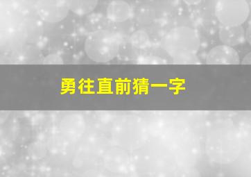 勇往直前猜一字