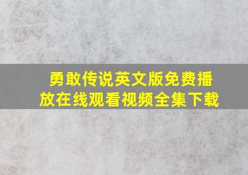 勇敢传说英文版免费播放在线观看视频全集下载