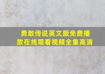 勇敢传说英文版免费播放在线观看视频全集高清