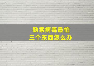 勒索病毒最怕三个东西怎么办