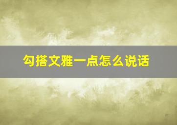 勾搭文雅一点怎么说话