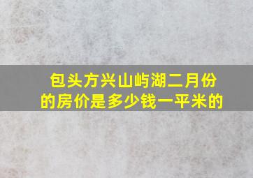 包头方兴山屿湖二月份的房价是多少钱一平米的