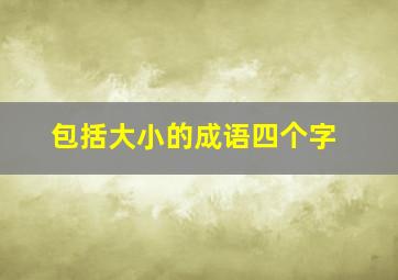 包括大小的成语四个字