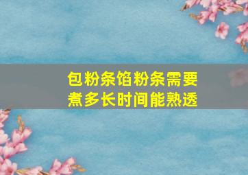 包粉条馅粉条需要煮多长时间能熟透