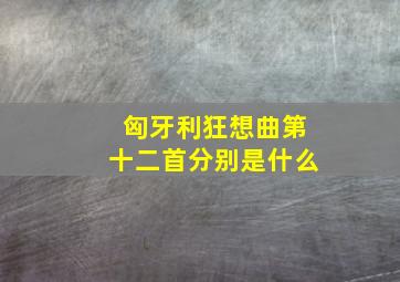 匈牙利狂想曲第十二首分别是什么