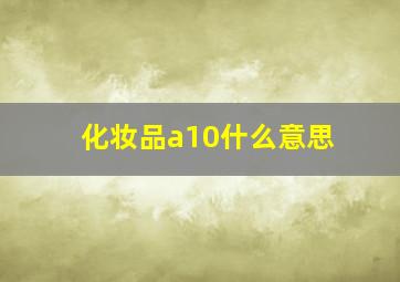 化妆品a10什么意思