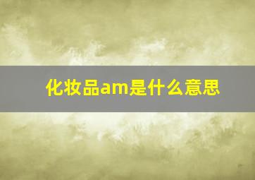 化妆品am是什么意思