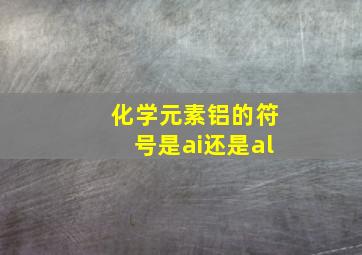 化学元素铝的符号是ai还是al