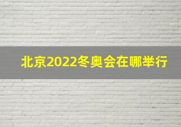 北京2022冬奥会在哪举行