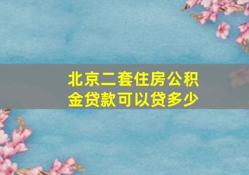 北京二套住房公积金贷款可以贷多少