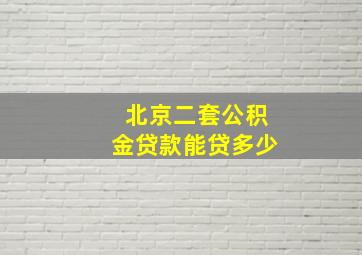 北京二套公积金贷款能贷多少