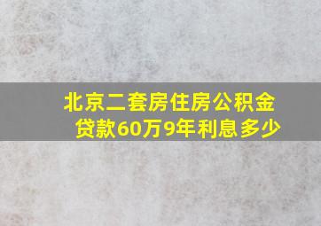 北京二套房住房公积金贷款60万9年利息多少