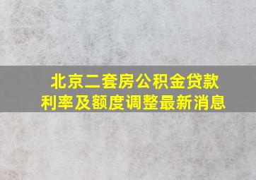 北京二套房公积金贷款利率及额度调整最新消息