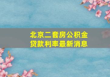 北京二套房公积金贷款利率最新消息