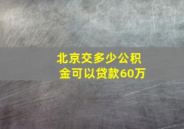 北京交多少公积金可以贷款60万