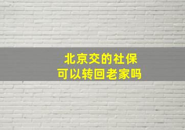 北京交的社保可以转回老家吗