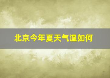 北京今年夏天气温如何