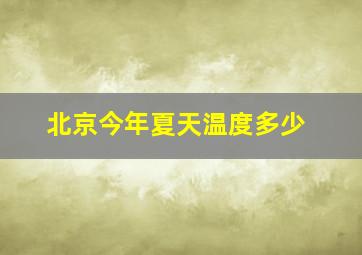 北京今年夏天温度多少