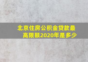 北京住房公积金贷款最高限额2020年是多少