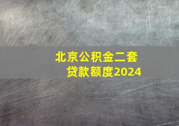 北京公积金二套贷款额度2024