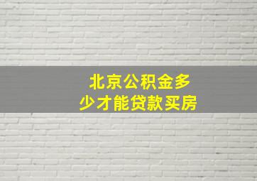 北京公积金多少才能贷款买房