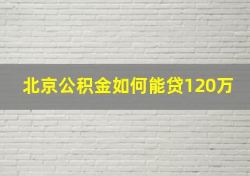 北京公积金如何能贷120万