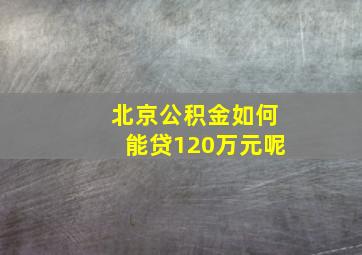 北京公积金如何能贷120万元呢